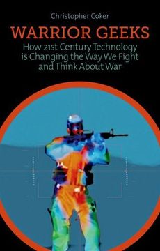 portada Warrior Geeks: How 21St Century Technology is Changing the way we Fight and Think About War. Christopher Coker 