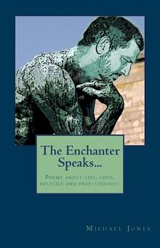 portada The Enchanter Speaks...: Poems about Life, Love, Politics and Free-Thought