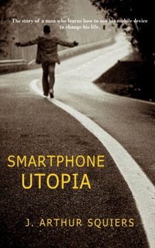 portada Smartphone Utopia: The story of a man who learns how to use his mobile device to change his life