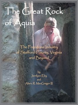 portada The Great Rock of Aquia: The Freestone Industry of Stafford County, Virginia and Beyond (en Inglés)