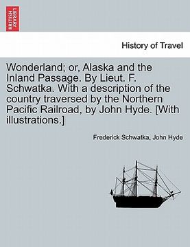 portada wonderland; or, alaska and the inland passage. by lieut. f. schwatka. with a description of the country traversed by the northern pacific railroad, by (en Inglés)