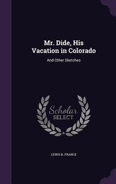 portada Mr. Dide, His Vacation in Colorado: And Other Sketches (en Inglés)