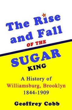 portada The Rise and Fall of the Sugar King: A History of Williamsburg, Brooklyn 1844-1909 (in English)