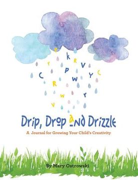 portada Drip, Drop and Drizzle: A Journal for Growing Your Child's Creativity (en Inglés)