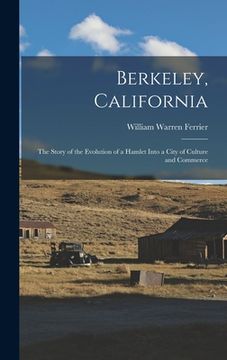 portada Berkeley, California; the Story of the Evolution of a Hamlet Into a City of Culture and Commerce (en Inglés)