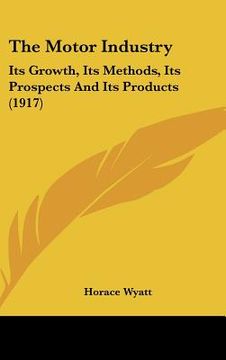portada the motor industry: its growth, its methods, its prospects and its products (1917) (in English)