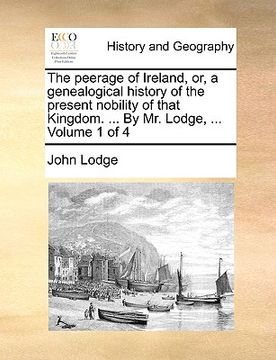 portada the peerage of ireland, or, a genealogical history of the present nobility of that kingdom. ... by mr. lodge, ... volume 1 of 4 (en Inglés)