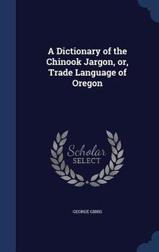 portada A Dictionary of the Chinook Jargon, or, Trade Language of Oregon