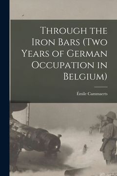 portada Through the Iron Bars (Two Years of German Occupation in Belgium) (en Inglés)