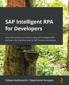 portada SAP Intelligent RPA for Developers: Automate business processes using SAP Intelligent RPA and learn the migration path to SAP Process Automation (en Inglés)
