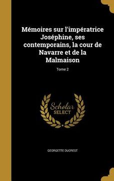 portada Mémoires sur l'impératrice Joséphine, ses contemporains, la cour de Navarre et de la Malmaison; Tome 2 (in French)