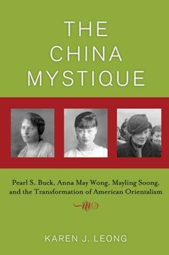 portada The China Mystique: Pearl s. Buck, Anna may Wong, Mayling Soong, and the Transformation of American Orientalism (en Inglés)