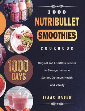 portada 1000 Nutribullet Smoothies Cookbook: 1000 Days Original and Effortless Recipes to Stronger Immune System, Optimum Health and Vitality (en Inglés)