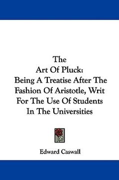 portada the art of pluck: being a treatise after the fashion of aristotle, writ for the use of students in the universities (en Inglés)