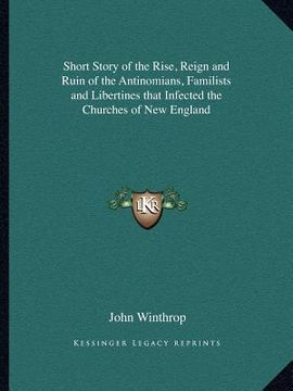 portada short story of the rise, reign and ruin of the antinomians, familists and libertines that infected the churches of new england (en Inglés)