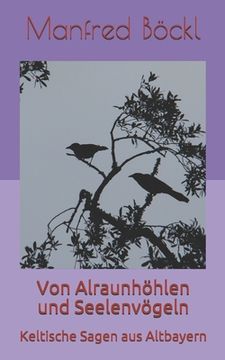 portada Von Alraunhöhlen und Seelenvögeln: Keltische Sagen aus Altbayern (in German)