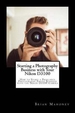 portada Starting a Photography Business with Your Nikon D3100: How to Start a Freelance Photography Photo Business with the Nikon D3100 Camera (en Inglés)
