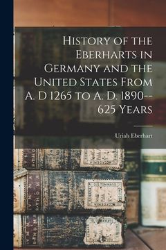 portada History of the Eberharts in Germany and the United States From A. D 1265 to A. D. 1890--625 Years (en Inglés)