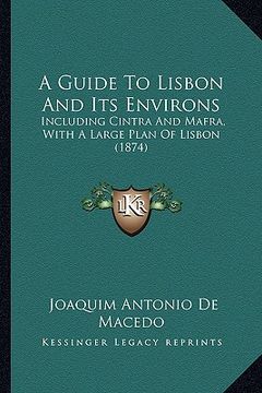 portada a guide to lisbon and its environs: including cintra and mafra, with a large plan of lisbon (1874) (en Inglés)