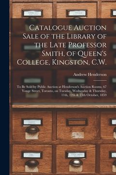 portada Catalogue Auction Sale of the Library of the Late Professor Smith, of Queen's College, Kingston, C.W. [microform]: to Be Sold by Public Auction at Hen