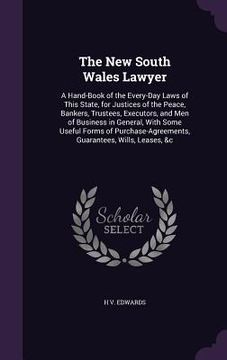 portada The New South Wales Lawyer: A Hand-Book of the Every-Day Laws of This State, for Justices of the Peace, Bankers, Trustees, Executors, and Men of B (en Inglés)