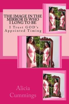 portada The Image in the Mirror Is Who I Long to Be: I Trust GOD's Appointed Timing (en Inglés)