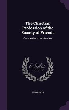 portada The Christian Profession of the Society of Friends: Commended to Its Members (en Inglés)