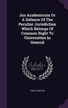 portada Jus Academicum Or A Defence Of The Peculiar Jurisdiction Which Belongs Of Common Right To Universities In General (en Inglés)