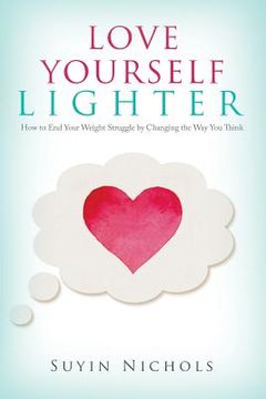 portada Love Yourself Lighter: How to End Your Weight Struggle by Changing the Way You Think (en Inglés)