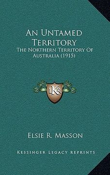 portada an untamed territory: the northern territory of australia (1915) (en Inglés)
