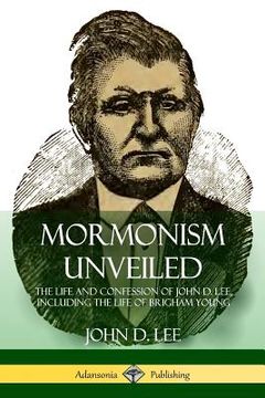 portada Mormonism Unveiled: The Life and Confession of John D. Lee, Including the Life of Brigham Young (en Inglés)