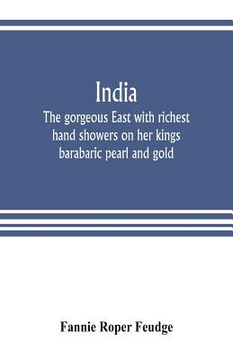 portada India: the gorgeous East with richest hand showers on her kings barabaric pearl and gold: with one hundred illustrations (in English)
