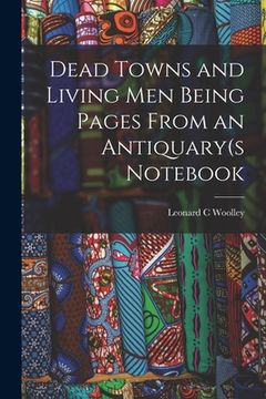 portada Dead Towns and Living Men Being Pages From an Antiquary(s Notebook (en Inglés)