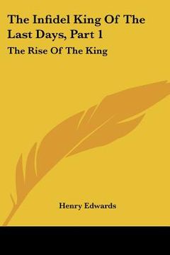 portada the infidel king of the last days, part 1: the rise of the king: a dramatic poem (1873) (in English)