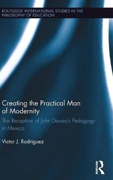 portada Creating the Practical Man of Modernity: The Reception of John Dewey's Pedagogy in Mexico (Routledge International Studies in the Philosophy of Education)