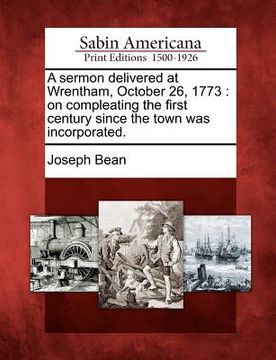 portada a sermon delivered at wrentham, october 26, 1773: on compleating the first century since the town was incorporated. (in English)