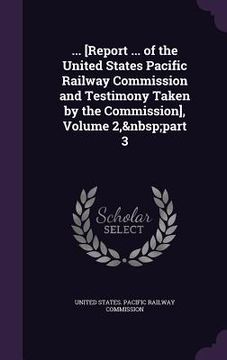 portada ... [Report ... of the United States Pacific Railway Commission and Testimony Taken by the Commission], Volume 2, part 3 (en Inglés)