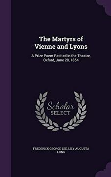 portada The Martyrs of Vienne and Lyons: A Prize Poem Recited in the Theatre, Oxford, June 28, 1854 (en Inglés)