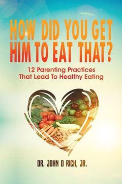 portada How Did You Get Him To Eat That?!: 12 Parenting Practices That Lead to Healthy Eating (en Inglés)
