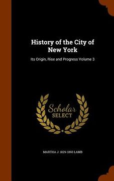portada History of the City of New York: Its Origin, Rise and Progress Volume 3 (in English)