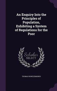 portada An Enquiry Into the Principles of Population, Exhibiting a System of Regulations for the Poor (en Inglés)