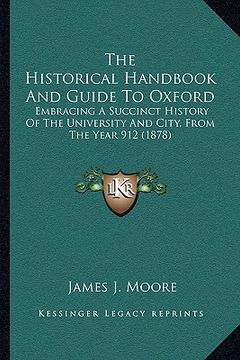 portada the historical handbook and guide to oxford: embracing a succinct history of the university and city, from the year 912 (1878) (en Inglés)