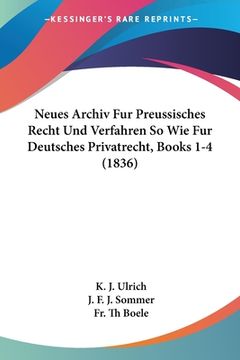 portada Neues Archiv Fur Preussisches Recht Und Verfahren So Wie Fur Deutsches Privatrecht, Books 1-4 (1836) (en Alemán)