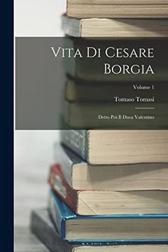 portada Vita di Cesare Borgia: Detto poi il Duca Valentino; Volume 1 (en Italiano)