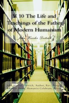 portada V 10 The Life and Teachings of the Father of Modern Humanism: John Hassler Dietrich (en Inglés)