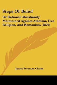 portada steps of belief: or rational christianity maintained against atheism, free religion, and romanism (1870) (in English)