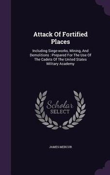 portada Attack Of Fortified Places: Including Siege-works, Mining, And Demolitions: Prepared For The Use Of The Cadets Of The United States Military Acade