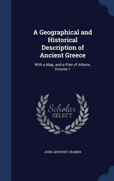 portada A Geographical and Historical Description of Ancient Greece: With a Map, and a Plan of Athens, Volume 1 (en Inglés)