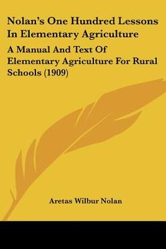 portada nolan's one hundred lessons in elementary agriculture: a manual and text of elementary agriculture for rural schools (1909) (en Inglés)