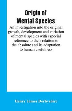 portada Origin of mental species; an investigation into the original growth, development and variation of mental species with especial reference to their rela (en Inglés)